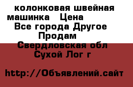 колонковая швейная машинка › Цена ­ 50 000 - Все города Другое » Продам   . Свердловская обл.,Сухой Лог г.